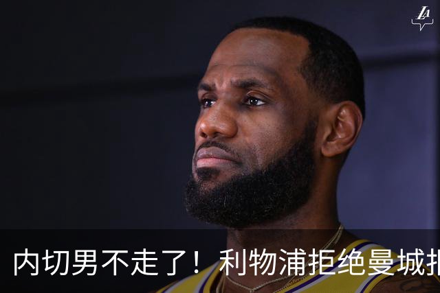 内切男不走了！利物浦拒绝曼城报价，哈克波留队