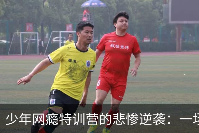少年网瘾特训营的悲惨逆袭：一场令人心痛的教育噩梦