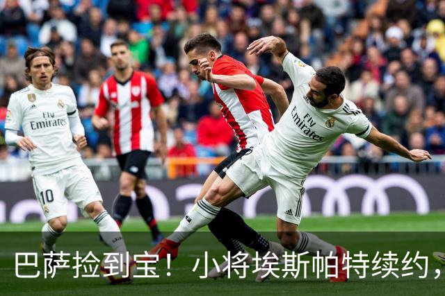 巴萨捡到宝！小将埃斯帕特续约，未来可期